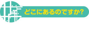 どこにあるのですか?